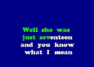 Well she was

just seventeen
and you know
what I mean