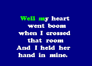 Well my heart
Went boom

When I crossed

that room
And I held her
hand in mine.