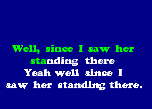 Well, since I saw her
standing there
Yeah well since I
saw her standing there.