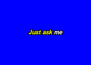 Just ask me