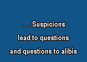 . . . Suspicions

lead to questions

and questions to alibis