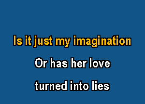 Is it just my imagination

Or has her love

turned into lies