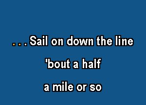 ...Sail on down the line

'bout a half

a mile or so
