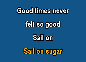 Good times never
felt so good

Sail on

Sail on sugar