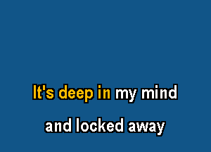 It's deep in my mind

and locked away
