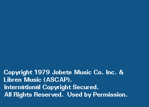 Copyright 1979 Jobctc Music Co. Inc. 81
Libren Music (ASCAP).

International Copwight Secured.

All Rights Reserved. Used by Permission.