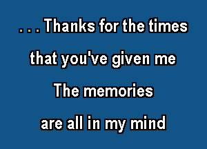 ...Thanks forthe times

that you've given me

The memories

are all in my mind