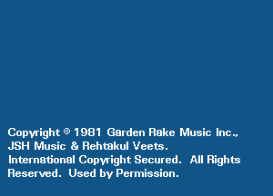 Copyright (9 1981 Garden Rake Music Inc..
JSH Music (g Rehmkul Vcets.

International Copwight Secured. All Rights
Reserved. Used by Permission.