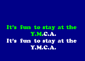 IVs Sun to stay at the

Y.M.C.A.
It's fun to stay at the
Y.M.C.A.