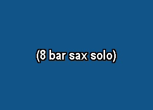 (8 bar sax solo)