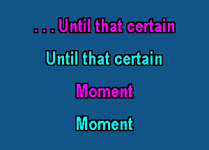 Until that certain

Moment