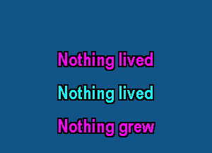 Nothing lived