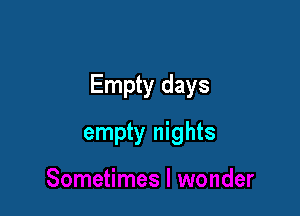 Empty days

empty nights