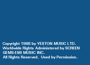 Copyright 1988 by YESTON MUSIC LTD.

Worldwide Rights Administered by SCREEN
GEMS-EMI MUSIC INC.

All Rights Reserved. Used by Permission.