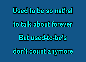 Used to be so nat'ral
to talk about forever

But used-to-be's

don't count anymore