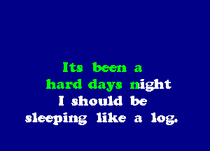 ltsbeena

hard days night
I should be
sleeping like a log.