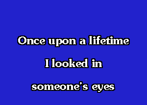 Once upon a lifetime

I looked in

someone's eyes