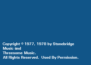Copyright (9 1977. 1978 by Stonebridge
Music and

Threesome Music.
All Rights Reserved. Used By Permission.