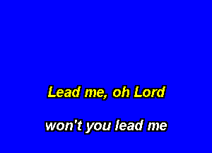 Lead me, oh Lord

won't you lead me