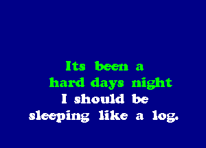 ltsbeena

hard days night
I should be
sleeping like a log.