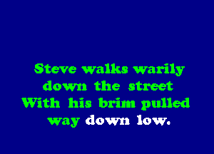 Steve walks warily

down the street
With his brim pulled
way down low.