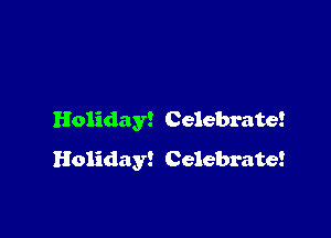 Holiday! Celebrate!
Holiday! Celebrate!