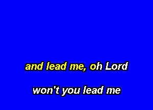 and lead me, oh Lord

won't you lead me