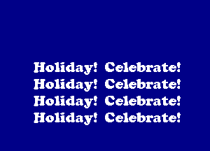 Holiday! Celebrate!

Holiday! Celebrate!
Holiday! Celebrate!
Holiday! Celebrate!