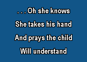 ...Oh she knows

She takes his hand

And prays the child
Will understand
