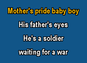 Mother's pride baby boy

His father's eyes
He's a soldier

waiting for a war