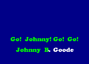 Go! Johnnytco! Go!
Johnny B. Goode