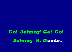 60! Johnny! Go! Go!

Johnny B. Goode .