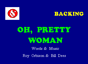 BAC KING

0H, PRETTY

WOMAN

Woxds 65 Musm
Roy Oxbxson 5 Bill Dees
