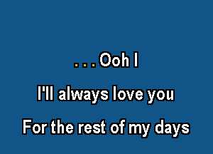 ...Oohl

I'll always love you

For the rest of my days