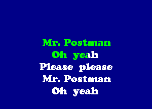 Mr. Postman

Oh yeah
Please please

Mr. Postman
Oh yeah