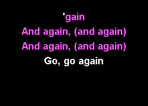 'gain
And again, (and again)
And again, (and again)

Go, go again