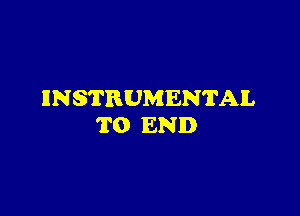 INSTRUMENTAL

TO END