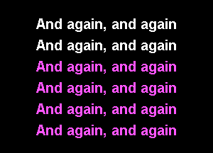 And again, and again
And again, and again
And again, and again
And again, and again
And again, and again

And again, and again I