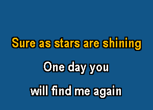 Sure as stars are shining

One day you

will find me again
