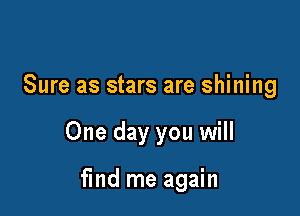 Sure as stars are shining

One day you will

fmd me again
