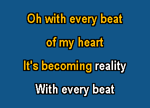 Oh with every beat
of my heart

It's becoming reality

With every beat