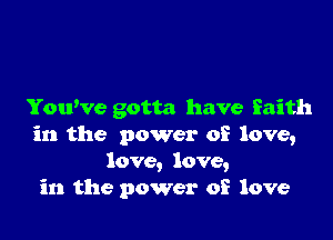 Yowve gotta have faith

in the power of love,
love, love,
in the power of love