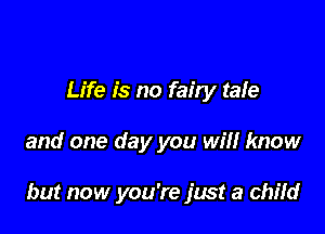Life is no faity tale

and one day you will know

but now you're fast a child