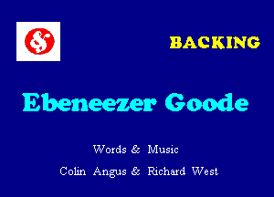 BACKING

Ebeneezer Geode

Woxds 6c Musxc
Colin Angus Richard West