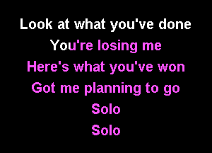 Look at what you've done
You're losing me
Here's what you've won

Got me planning to go
Solo
Solo