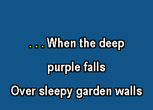 ...When the deep

purple falls

Over sleepy garden walls