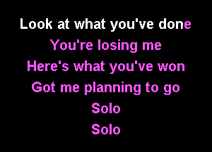 Look at what you've done
You're losing me
Here's what you've won

Got me planning to go
Solo
Solo