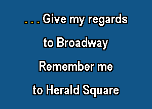 . . . Give my regards
to Broadway

Remember me

to Herald Square