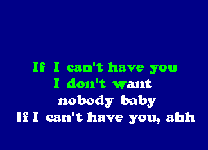 IE I can't have you

I don't want
nobody baby
If I can't have you, ahh