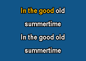 In the good old

summertime

In the good old

summertime